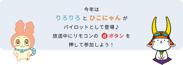 今年はりろりろとひこにゃんがパイロットとして登場♪放送中にリモコンのdボタンを押して参加しよう！