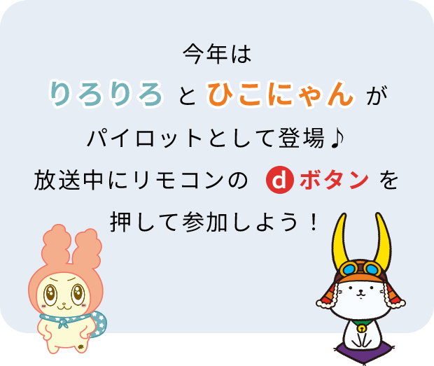 今年はりろりろとひこにゃんがパイロットとして登場♪放送中にリモコンのdボタンを押して参加しよう！