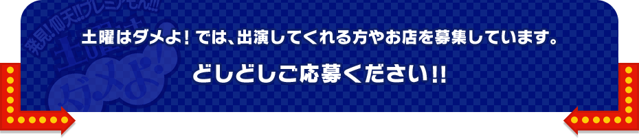 土曜はダメよ！では、出演してくれる方やお店を募集しています。どしどしご応募ください！！