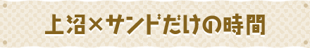 上沼×サンドだけの時間