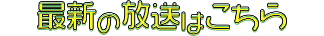 最新の放送はこちら