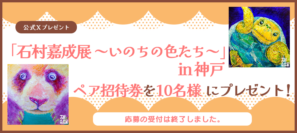 「石村嘉成展 ～いのちの色たち～」in 神戸 ペア招待券を5組10名様にプレゼント！