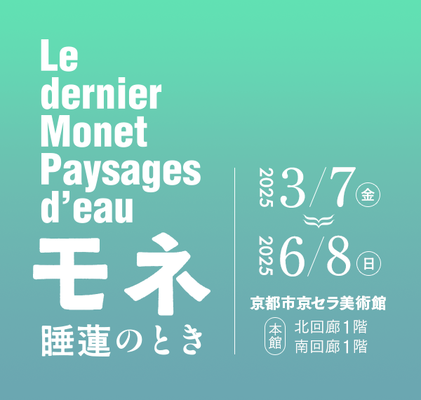 モネ 睡蓮のとき 2025年3月7日(金)〜2025年6月8日(日) 京都市京セラ美術館 本館 北回廊1階・南回廊1階