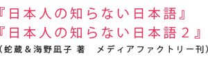 『日本人の知らない日本語』『日本人の知らない日本語2』 蛇蔵＆海野凪子著 メディアファクトリー刊