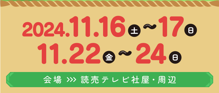 2024.11.15（金）～17（日）／11.22（金）～24（日）　会場：読売テレビ社屋・周辺